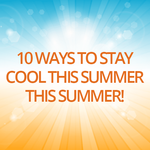 10 Ways to Stay Cool this Summer!